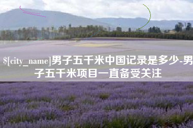 招远男子五千米中国记录是多少-男子五千米项目一直备受关注