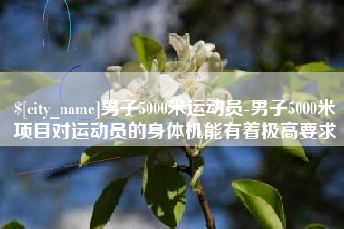 招远男子5000米运动员-男子5000米项目对运动员的身体机能有着极高要求