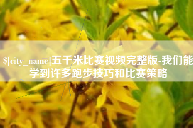招远五千米比赛视频完整版-我们能学到许多跑步技巧和比赛策略