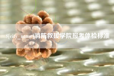 招远消防救援学院报考体检标准