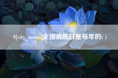 招远全国消防日是每年的( )