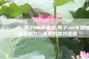 招远男子5000米成绩-男子5000米项目一直是耐力与速度的激烈碰撞