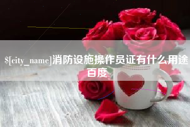 招远消防设施操作员证有什么用途百度