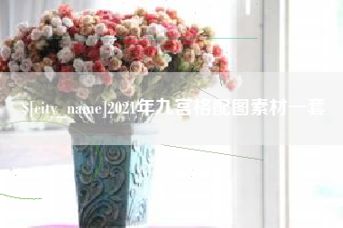 招远2021年九宫格配图素材一套