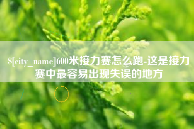 招远600米接力赛怎么跑-这是接力赛中最容易出现失误的地方