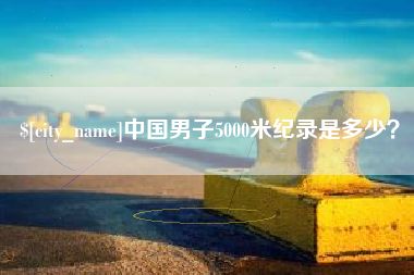 招远中国男子5000米纪录是多少？