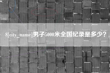 招远男子5000米全国纪录是多少？