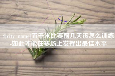 招远五千米比赛前几天该怎么训练-如此才能在赛场上发挥出最佳水平