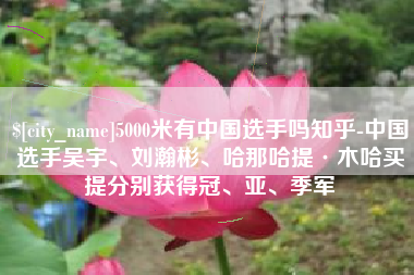 招远5000米有中国选手吗知乎-中国选手吴宇、刘瀚彬、哈那哈提·木哈买提分别获得冠、亚、季军
