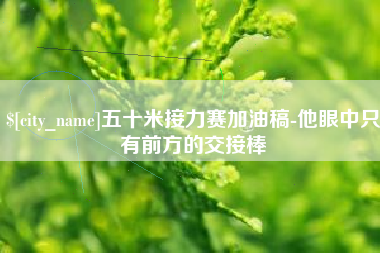 招远五十米接力赛加油稿-他眼中只有前方的交接棒