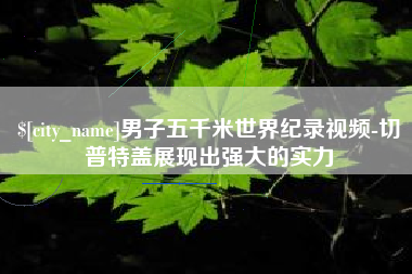 招远男子五千米世界纪录视频-切普特盖展现出强大的实力