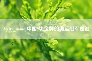 招远中国9块金牌的奥运冠军是谁