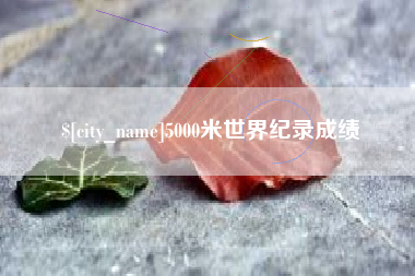 招远5000米世界纪录成绩