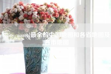 招远最全的中国地图和各省地图及各市地图