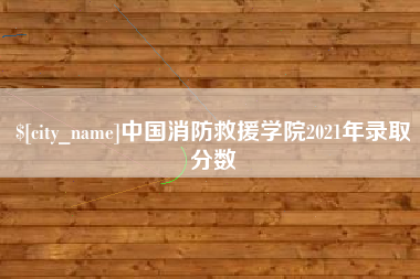 招远中国消防救援学院2021年录取分数