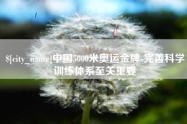 招远中国5000米奥运金牌-完善科学训练体系至关重要