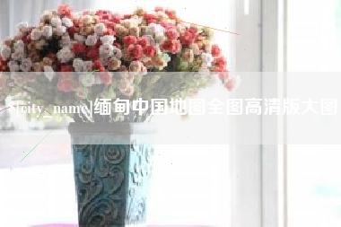 招远缅甸中国地图全图高清版大图