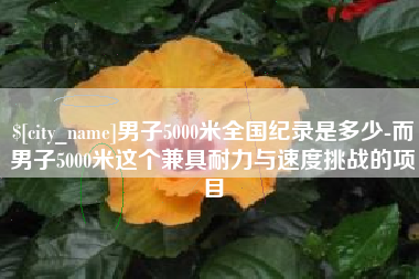 招远男子5000米全国纪录是多少-而男子5000米这个兼具耐力与速度挑战的项目