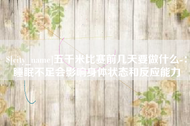 招远五千米比赛前几天要做什么-：睡眠不足会影响身体状态和反应能力