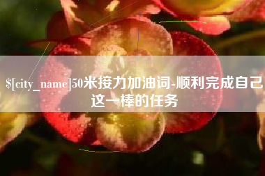 招远50米接力加油词-顺利完成自己这一棒的任务