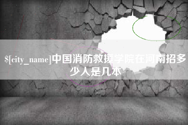 招远中国消防救援学院在河南招多少人是几本