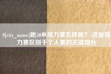 招远跑50米接力赛怎样跑？-这是接力赛区别于个人赛的关键部分