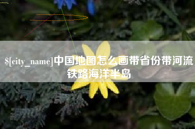 招远中国地图怎么画带省份带河流铁路海洋半岛