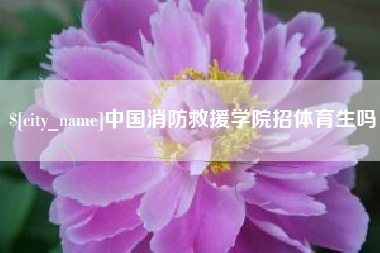 招远中国消防救援学院招体育生吗
