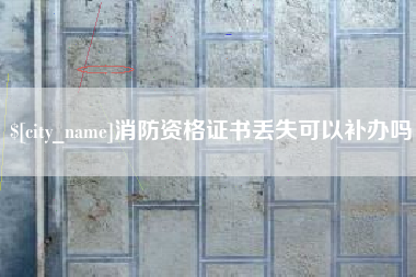 招远消防资格证书丢失可以补办吗