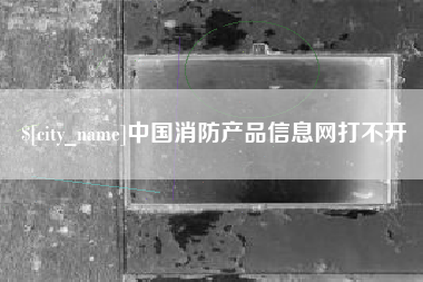 招远中国消防产品信息网打不开