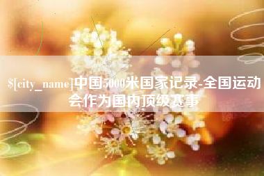 招远中国5000米国家记录-全国运动会作为国内顶级赛事