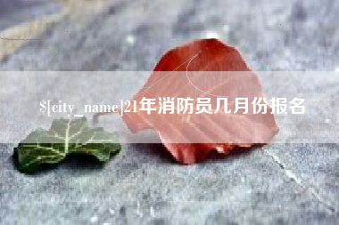 招远21年消防员几月份报名