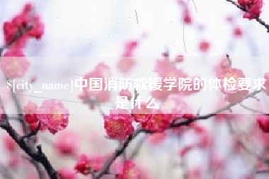 招远中国消防救援学院的体检要求是什么