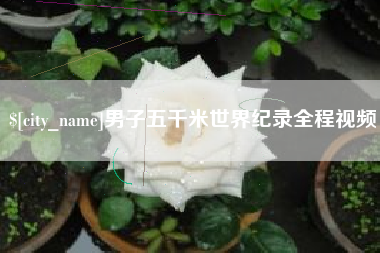 招远男子五千米世界纪录全程视频