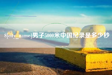 招远男子5000米中国纪录是多少秒