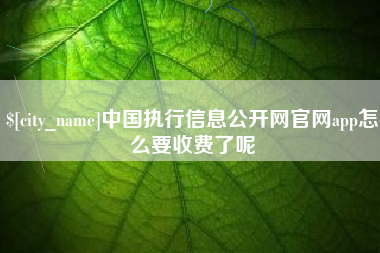 招远中国执行信息公开网官网app怎么要收费了呢