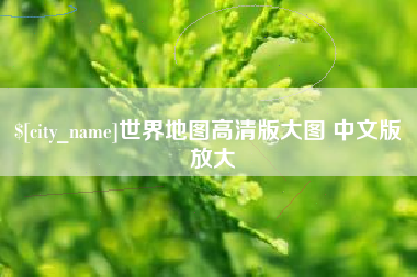 招远世界地图高清版大图 中文版 放大