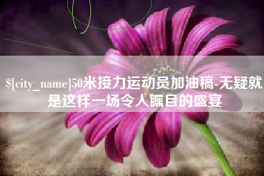 招远50米接力运动员加油稿-无疑就是这样一场令人瞩目的盛宴