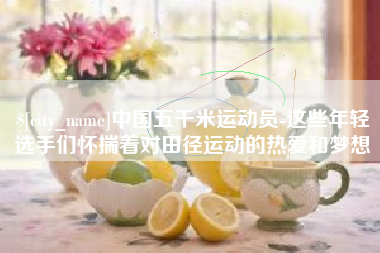 招远中国五千米运动员-这些年轻选手们怀揣着对田径运动的热爱和梦想