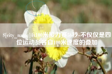 招远4x100米接力赛56秒-不仅仅是四位运动员各自100米速度的叠加