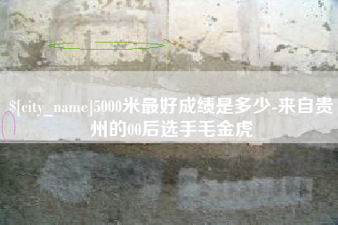 招远5000米最好成绩是多少-来自贵州的00后选手毛金虎