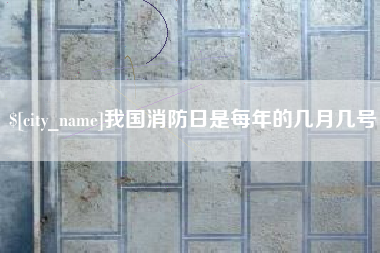 招远我国消防日是每年的几月几号