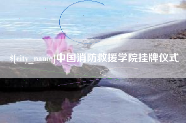 招远中国消防救援学院挂牌仪式