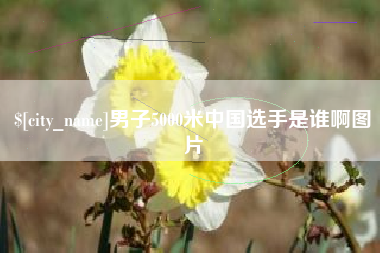 招远男子5000米中国选手是谁啊图片