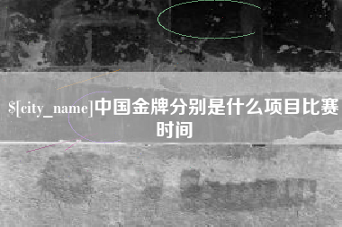 招远中国金牌分别是什么项目比赛时间