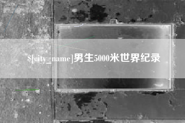 招远男生5000米世界纪录